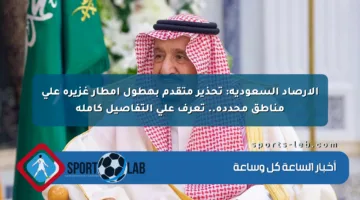 الأرصاد السعودية: تحذير متقدم بهطول أمطار غزيرة على مناطق محددة.. تعرف على التفاصيل كاملة